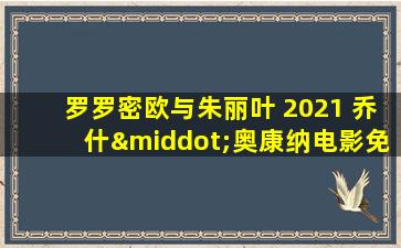 罗罗密欧与朱丽叶 2021 乔什·奥康纳电影免费播放